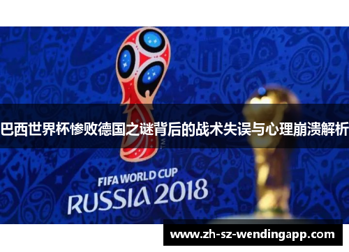 巴西世界杯惨败德国之谜背后的战术失误与心理崩溃解析
