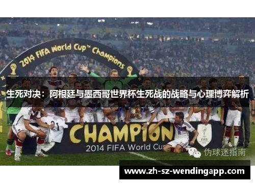 生死对决：阿根廷与墨西哥世界杯生死战的战略与心理博弈解析