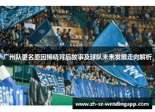 广州队更名原因揭晓背后故事及球队未来发展走向解析