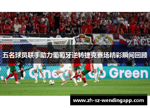 五名球员联手助力葡萄牙逆转捷克赛场精彩瞬间回顾