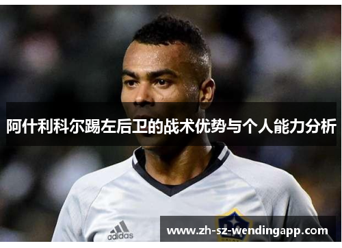 阿什利科尔踢左后卫的战术优势与个人能力分析