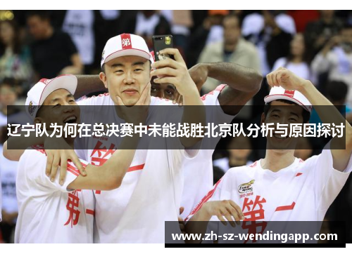 辽宁队为何在总决赛中未能战胜北京队分析与原因探讨