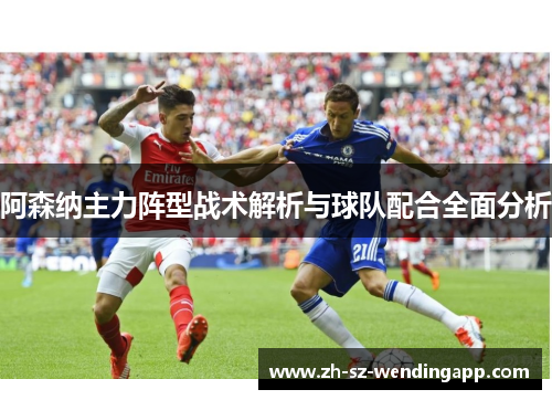 阿森纳主力阵型战术解析与球队配合全面分析