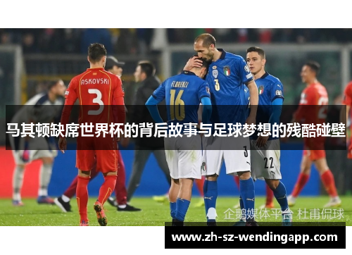 马其顿缺席世界杯的背后故事与足球梦想的残酷碰壁