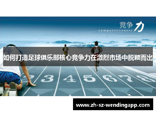 如何打造足球俱乐部核心竞争力在激烈市场中脱颖而出