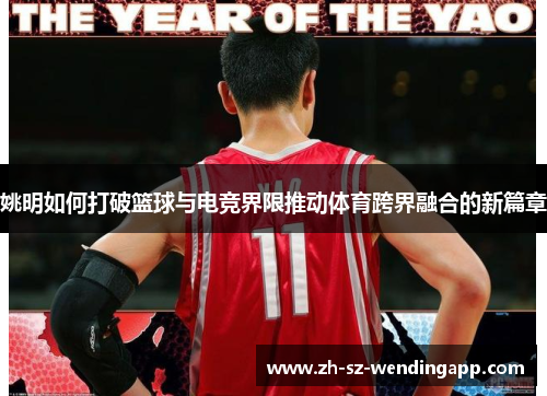 姚明如何打破篮球与电竞界限推动体育跨界融合的新篇章