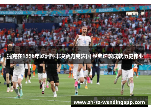 捷克在1996年欧洲杯半决赛力克法国 经典逆袭成就历史伟业