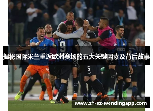 揭秘国际米兰重返欧洲赛场的五大关键因素及背后故事