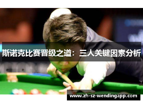 斯诺克比赛晋级之道：三人关键因素分析