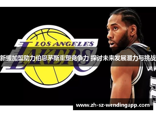 新援加盟助力伯恩茅斯重塑竞争力 探讨未来发展潜力与挑战