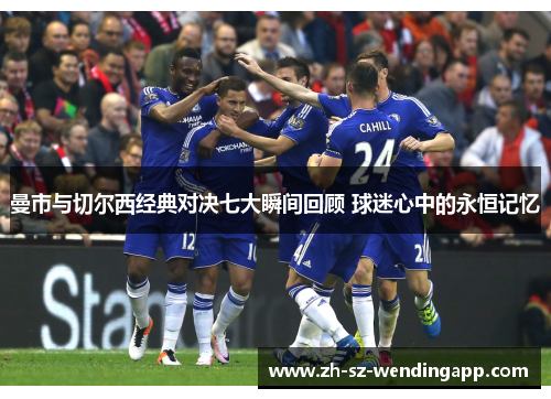 曼市与切尔西经典对决七大瞬间回顾 球迷心中的永恒记忆