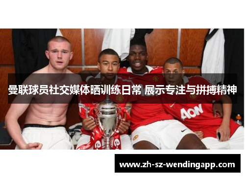 曼联球员社交媒体晒训练日常 展示专注与拼搏精神