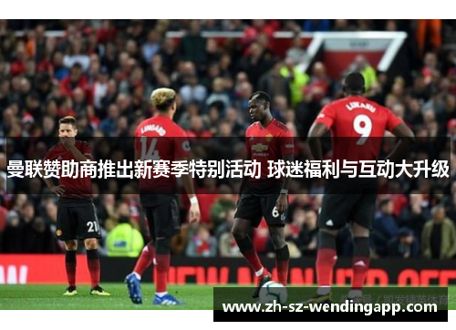 曼联赞助商推出新赛季特别活动 球迷福利与互动大升级