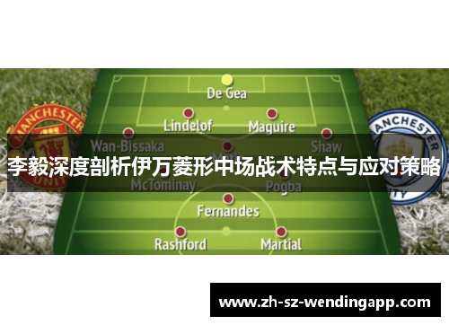 李毅深度剖析伊万菱形中场战术特点与应对策略