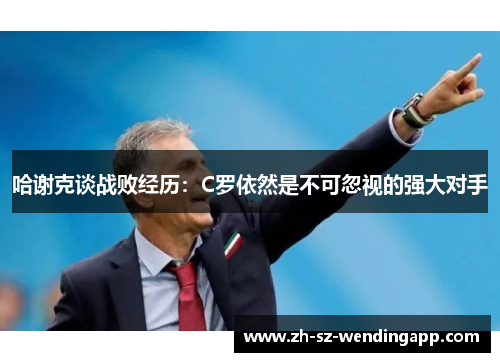 哈谢克谈战败经历：C罗依然是不可忽视的强大对手