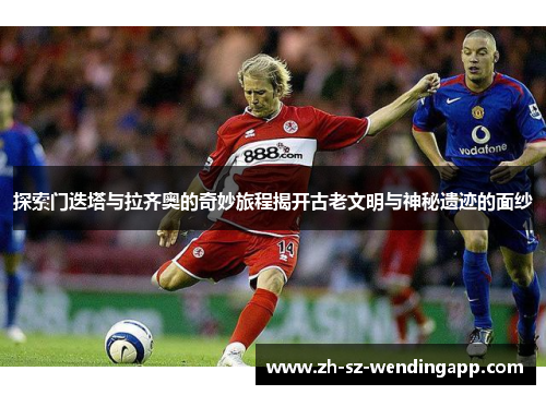 探索门迭塔与拉齐奥的奇妙旅程揭开古老文明与神秘遗迹的面纱