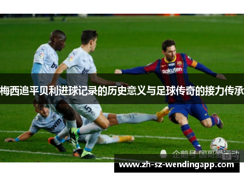 梅西追平贝利进球记录的历史意义与足球传奇的接力传承