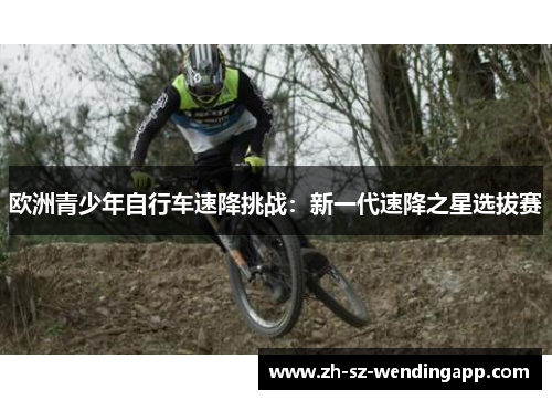 欧洲青少年自行车速降挑战：新一代速降之星选拔赛