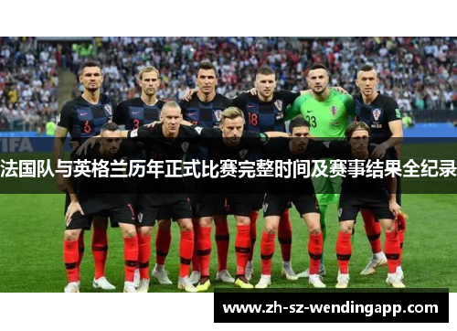 法国队与英格兰历年正式比赛完整时间及赛事结果全纪录