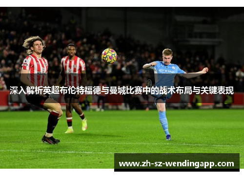 深入解析英超布伦特福德与曼城比赛中的战术布局与关键表现
