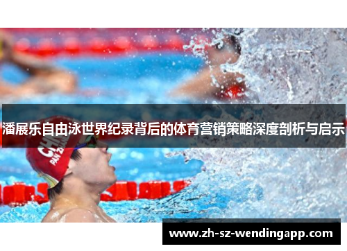 潘展乐自由泳世界纪录背后的体育营销策略深度剖析与启示