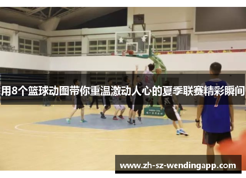 用8个篮球动图带你重温激动人心的夏季联赛精彩瞬间