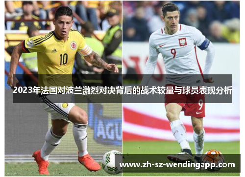 2023年法国对波兰激烈对决背后的战术较量与球员表现分析