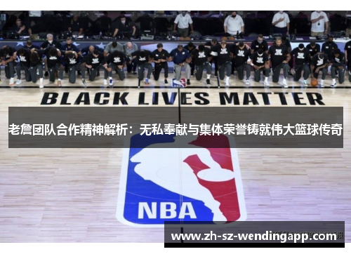 老詹团队合作精神解析：无私奉献与集体荣誉铸就伟大篮球传奇