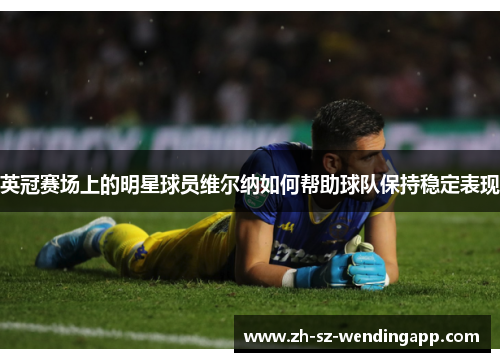 英冠赛场上的明星球员维尔纳如何帮助球队保持稳定表现