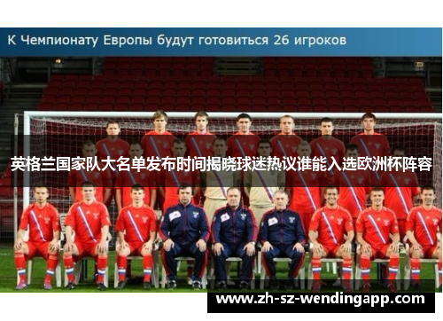 英格兰国家队大名单发布时间揭晓球迷热议谁能入选欧洲杯阵容