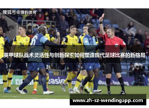 英甲球队战术灵活性与创新探索如何塑造现代足球比赛的新格局