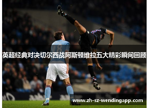 英超经典对决切尔西战阿斯顿维拉五大精彩瞬间回顾