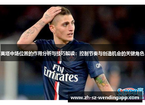 莫塔中场位置的作用分析与技巧解读：控制节奏与创造机会的关键角色