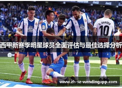 西甲新赛季明星球员全面评估与最佳选择分析