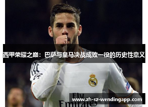 西甲荣耀之巅：巴萨与皇马决战成败一役的历史性意义