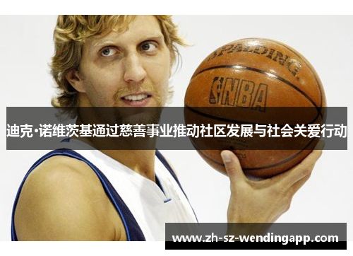 迪克·诺维茨基通过慈善事业推动社区发展与社会关爱行动