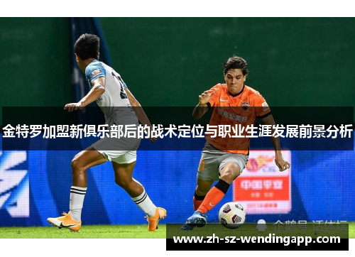 金特罗加盟新俱乐部后的战术定位与职业生涯发展前景分析