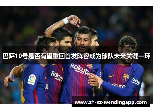 巴萨10号是否有望重回首发阵容成为球队未来关键一环