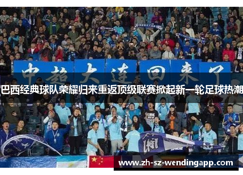 巴西经典球队荣耀归来重返顶级联赛掀起新一轮足球热潮