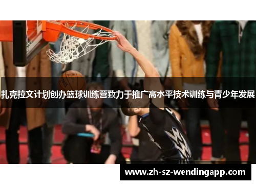 扎克拉文计划创办篮球训练营致力于推广高水平技术训练与青少年发展