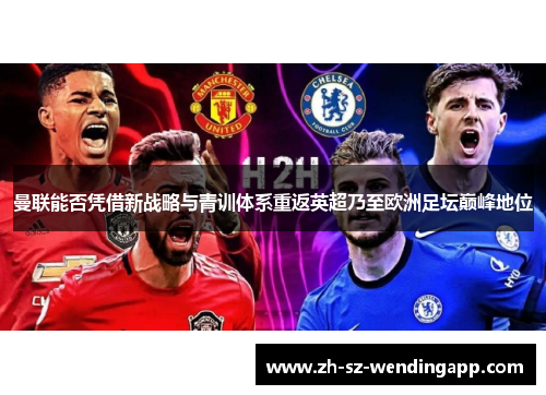 曼联能否凭借新战略与青训体系重返英超乃至欧洲足坛巅峰地位