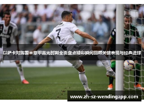 以萨卡对阵国米意甲高光时刻全面盘点精彩瞬间回顾关键表现与经典进球