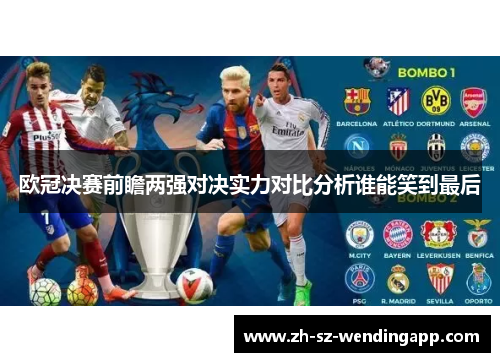欧冠决赛前瞻两强对决实力对比分析谁能笑到最后