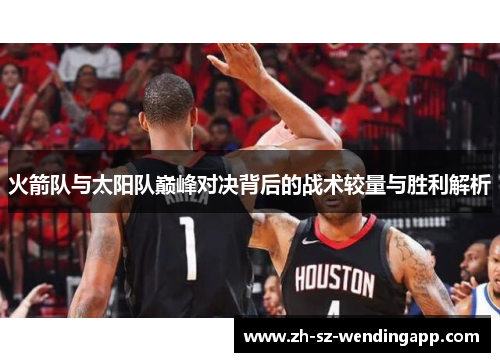 火箭队与太阳队巅峰对决背后的战术较量与胜利解析 火箭队与太阳队巅峰对决背后的战术较量与胜利解析