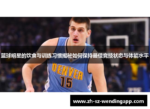 篮球明星的饮食与训练习惯揭秘如何保持最佳竞技状态与体能水平