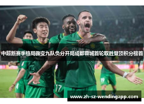 中超新赛季格局骤变九队负分开局成都蓉城首轮取胜登顶积分榜首