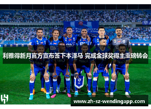 利雅得新月官方宣布签下本泽马 完成金球奖得主重磅转会
