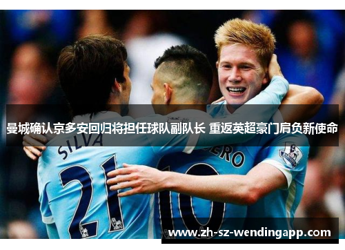 曼城确认京多安回归将担任球队副队长 重返英超豪门肩负新使命