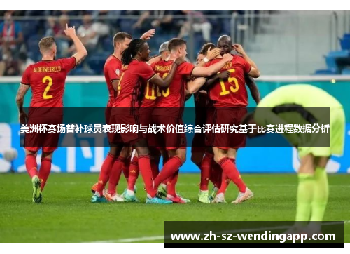 美洲杯赛场替补球员表现影响与战术价值综合评估研究基于比赛进程数据分析 美洲杯赛场替补球员表现影响与战术价值综合评估研究基于比赛进程数据分析