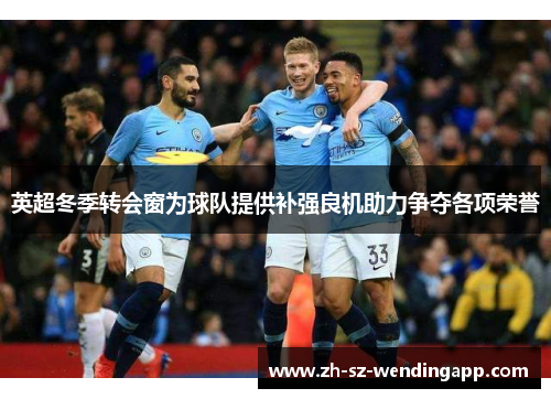 英超冬季转会窗为球队提供补强良机助力争夺各项荣誉